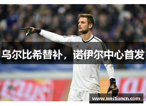 乌尔比希替补，诺伊尔中心首发