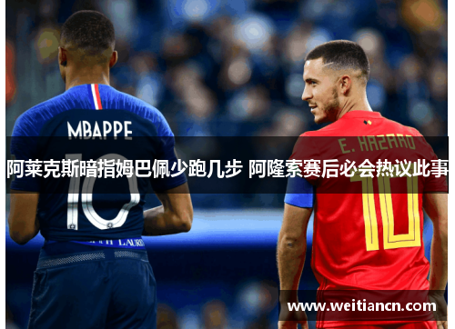 阿莱克斯暗指姆巴佩少跑几步 阿隆索赛后必会热议此事