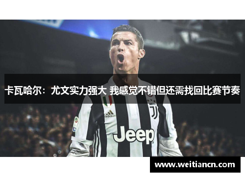 卡瓦哈尔：尤文实力强大 我感觉不错但还需找回比赛节奏