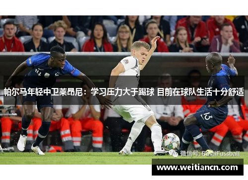 帕尔马年轻中卫莱昂尼：学习压力大于踢球 目前在球队生活十分舒适